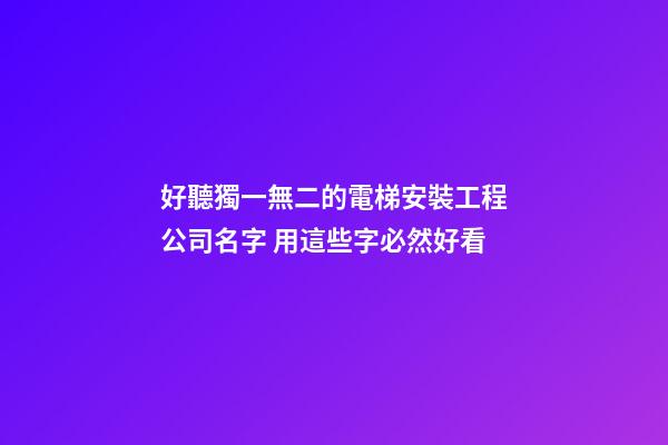 好聽獨一無二的電梯安裝工程公司名字 用這些字必然好看-第1張-公司起名-玄機派